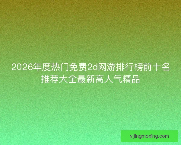 2026年度热门免费2d网游排行榜前十名推荐大全最新高人气精品