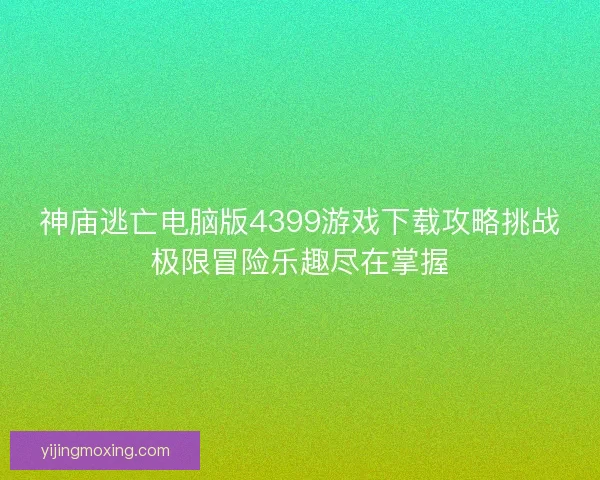 神庙逃亡电脑版4399游戏下载攻略挑战极限冒险乐趣尽在掌握