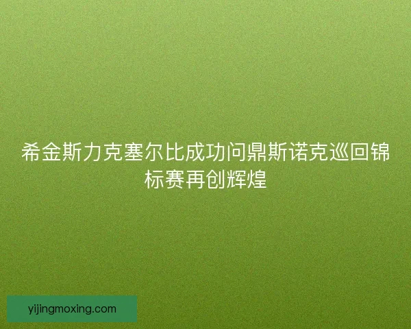 希金斯力克塞尔比成功问鼎斯诺克巡回锦标赛再创辉煌