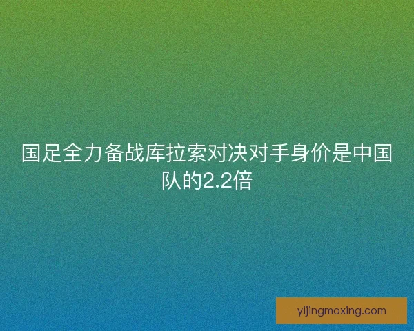 国足全力备战库拉索对决对手身价是中国队的2.2倍